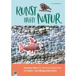 Kunst trifft Natur: Kreative Ideen für den Kunstunterricht mit Natur- und Alltagsmaterialien